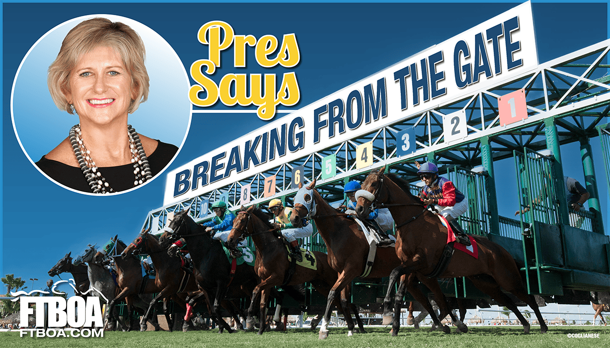 Graphic for the “President’s Remarks” segment on FTBOA.com. The graphic consists of a photograph of racehorses breaking from a starting gate (Photo: ©Coglianese). The background of the sky has been replaced with a soft dark blue to light blue gradient. The sign over the gate reads, “Breaking from the Gate.” To the left of the image, a circular frame features a picture of FTBOA President, Valerie Dailey. Next to her, script font reads in bright yellow, “Prez Says.”