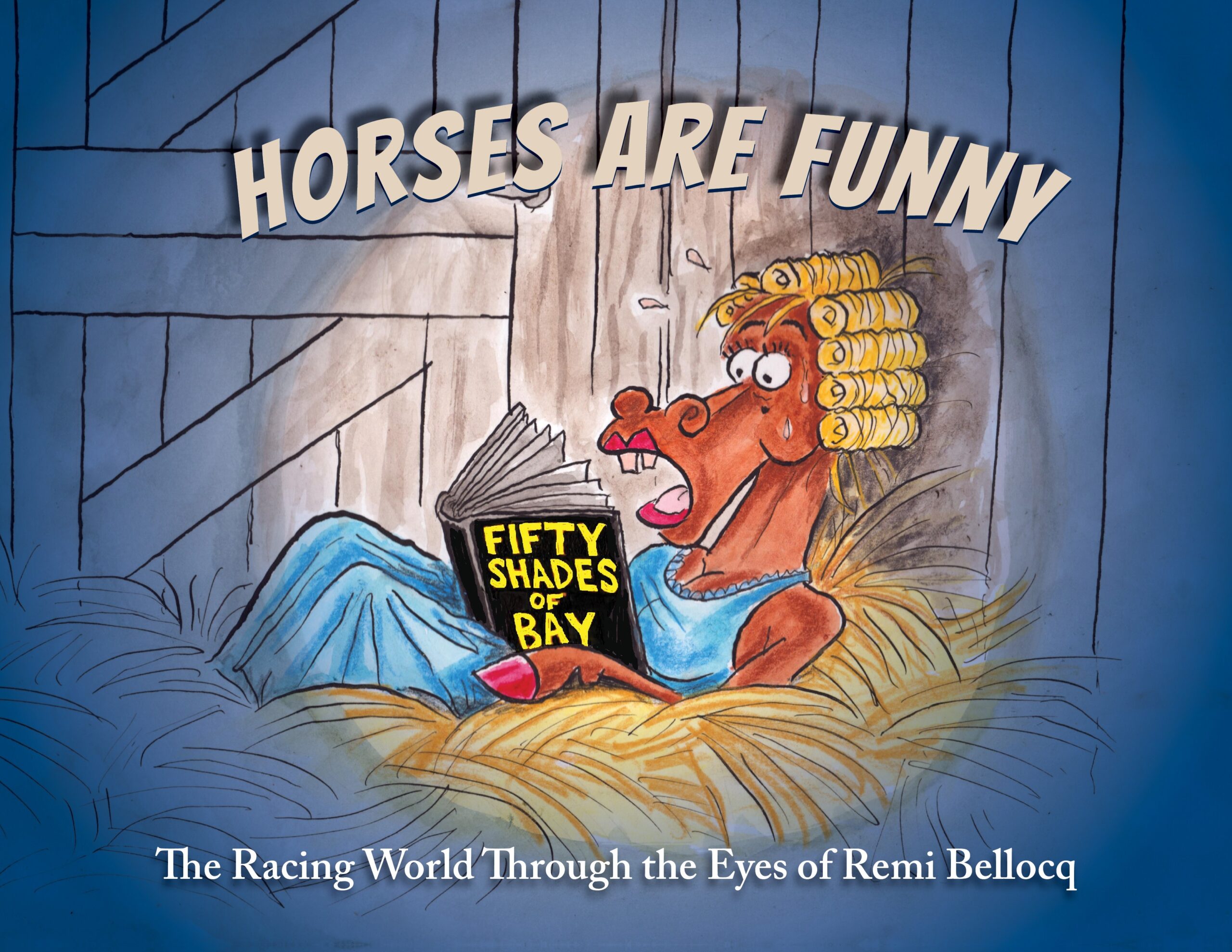 Cover of Remi Bellocq’s new book, “Horses Are Funny.” The cover features a hand drawn illustration of a personified horse laying in a stall, akin to a person sitting upright in bed. The horse’s mane is in curlers, is wearing a nightgown, and is reading a book titled, “Fifty Shades of Bay.” The horse’s face is shocked. A subhead at the bottom of the cover reads, “The Racing World Through the Eyes of Remi Bellocq.”