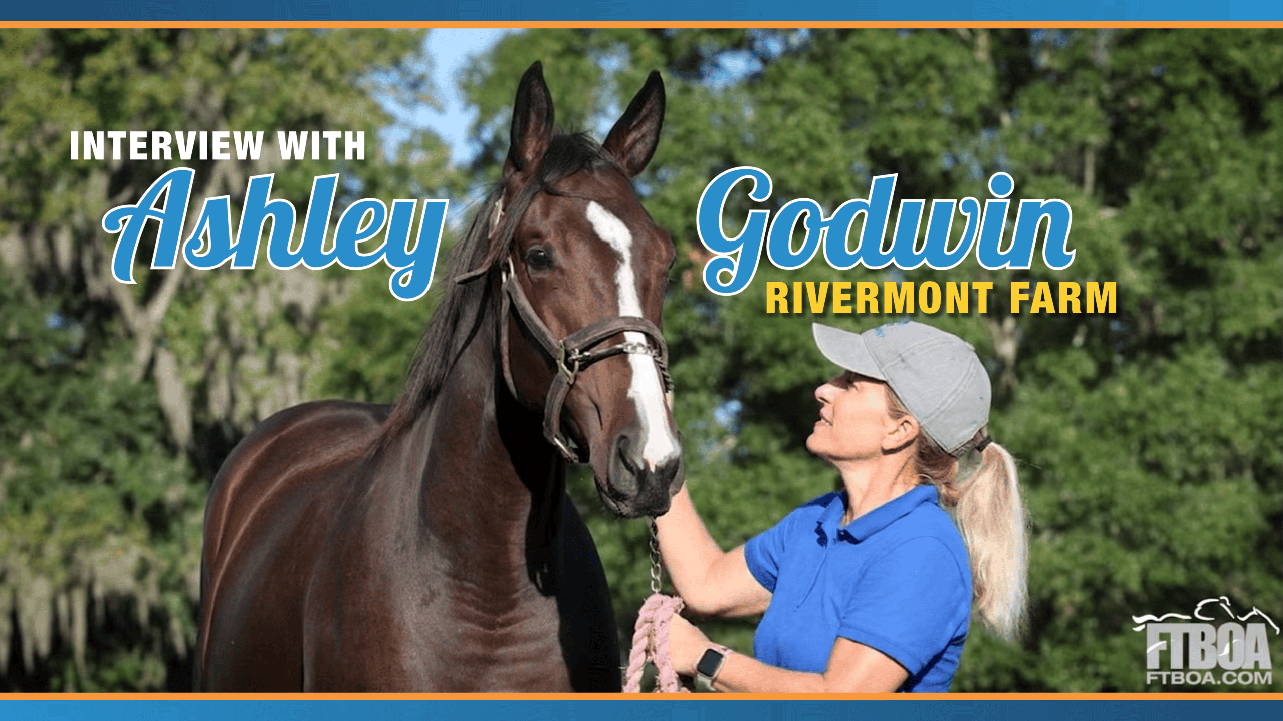 Video thumbnail for the interview of Ashley Godwin of Rivermont Farm in Ocala, Florida. The thumbnail features Godwin smiling at a beautiful bay Thoroughbred, whose ears are pricked as they look off into the distance. The duo are posed outside against a lush tree line on a sunny Florida day. Title text that is white and yellow sans serif for the secondary text, and a large blue script outlined with white for the main text, relays the title across the middle of the thumbnail, “Interview With Ashley Godwin, Rivermont Farm.”